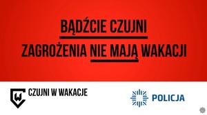 Bądźcie czujni – zagrożenia nie mają wakacji!